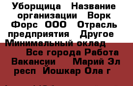 Уборщица › Название организации ­ Ворк Форс, ООО › Отрасль предприятия ­ Другое › Минимальный оклад ­ 24 000 - Все города Работа » Вакансии   . Марий Эл респ.,Йошкар-Ола г.